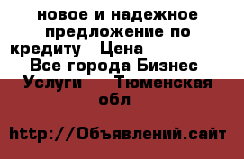 новое и надежное предложение по кредиту › Цена ­ 1 000 000 - Все города Бизнес » Услуги   . Тюменская обл.